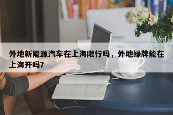 外地新能源汽车在上海限行吗，外地绿牌能在上海开吗？