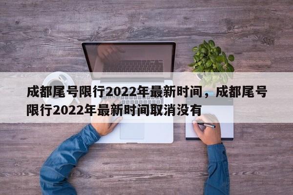 成都尾号限行2022年最新时间，成都尾号限行2022年最新时间取消没有