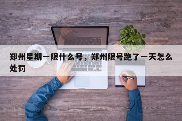 郑州星期一限什么号，郑州限号跑了一天怎么处罚