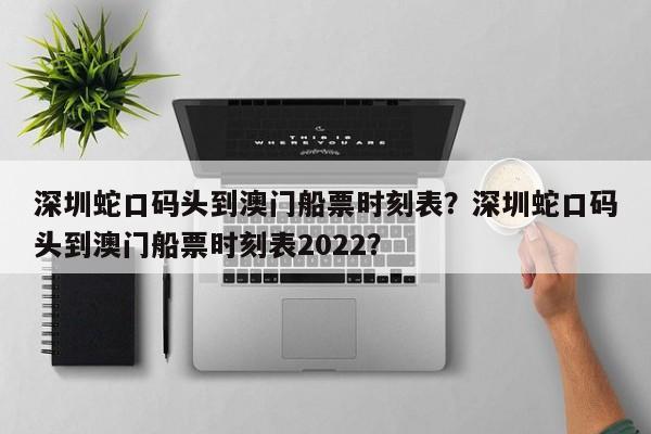 深圳蛇口码头到澳门船票时刻表？深圳蛇口码头到澳门船票时刻表2022？