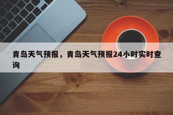 青岛天气预报，青岛天气预报24小时实时查询