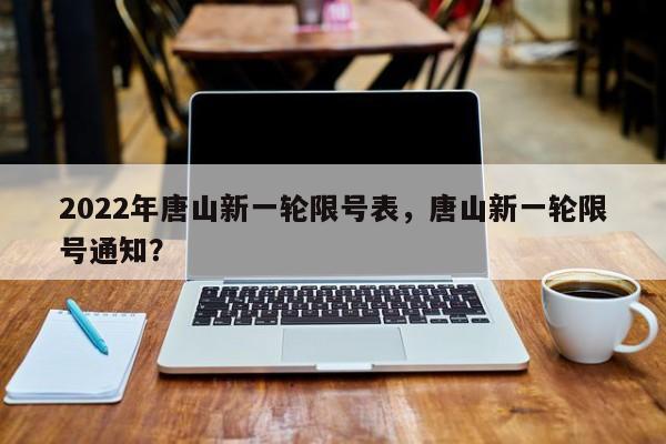 2022年唐山新一轮限号表，唐山新一轮限号通知？