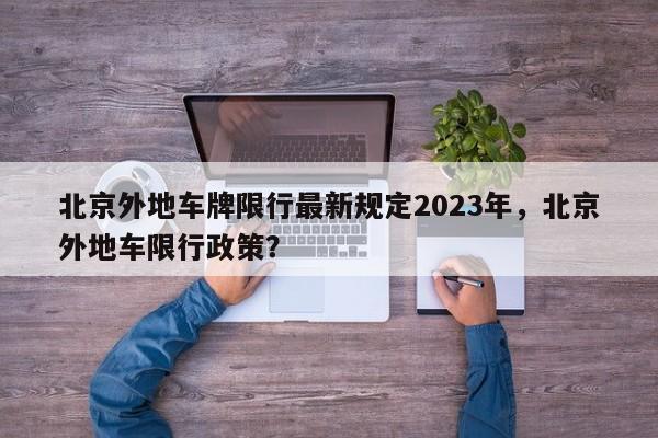 北京外地车牌限行最新规定2023年，北京外地车限行政策？