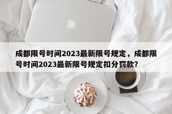 成都限号时间2023最新限号规定，成都限号时间2023最新限号规定扣分罚款？