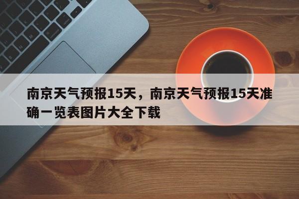 南京天气预报15天，南京天气预报15天准确一览表图片大全下载