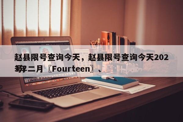 赵县限号查询今天，赵县限号查询今天2023年二月〖Fourteen〗、
号？