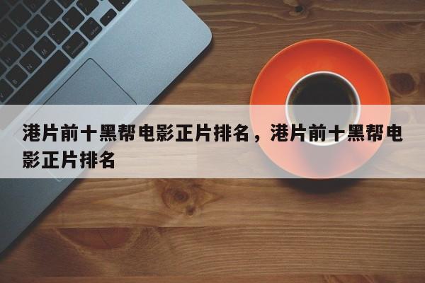 港片前十黑帮电影正片排名，港片前十黑帮电影正片排名