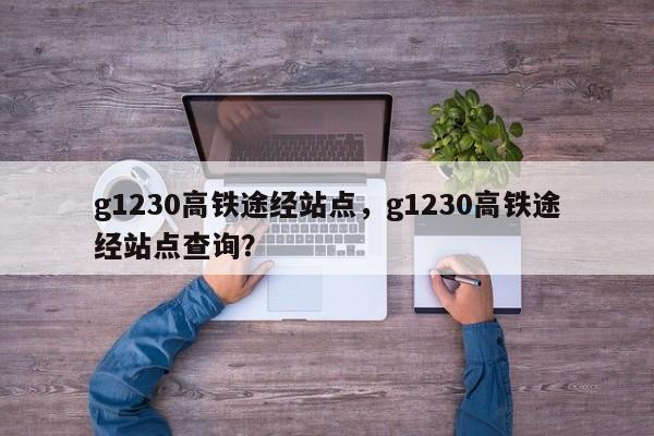 g1230高铁途经站点，g1230高铁途经站点查询？