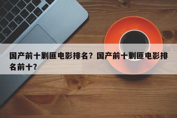 国产前十剿匪电影排名？国产前十剿匪电影排名前十？