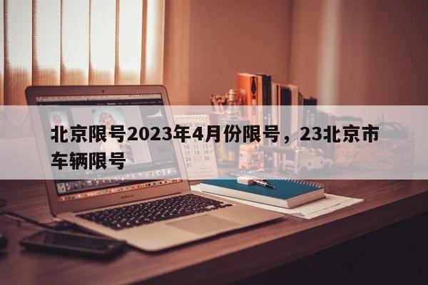 北京限号2023年4月份限号，23北京市车辆限号