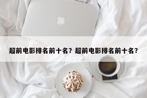 超前电影排名前十名？超前电影排名前十名？