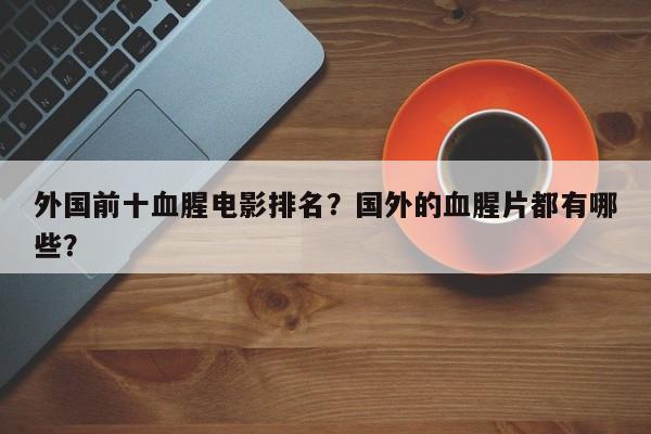外国前十血腥电影排名？国外的血腥片都有哪些？