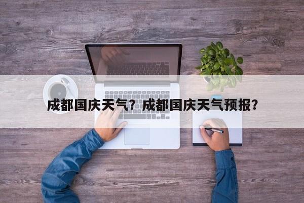 成都国庆天气？成都国庆天气预报？
