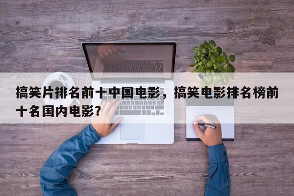搞笑片排名前十中国电影，搞笑电影排名榜前十名国内电影？