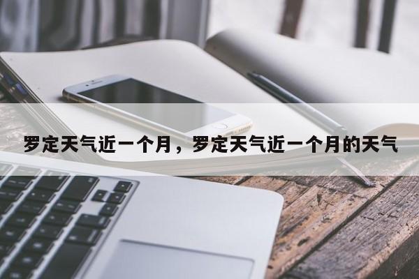 罗定天气近一个月，罗定天气近一个月的天气
