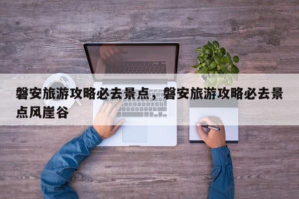 磐安旅游攻略必去景点，磐安旅游攻略必去景点风崖谷