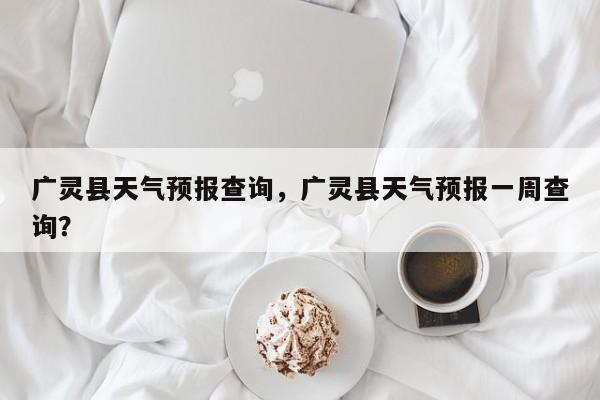 广灵县天气预报查询，广灵县天气预报一周查询？
