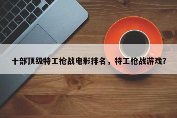 十部顶级特工枪战电影排名，特工枪战游戏？
