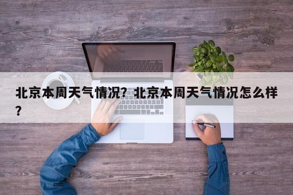 北京本周天气情况？北京本周天气情况怎么样？