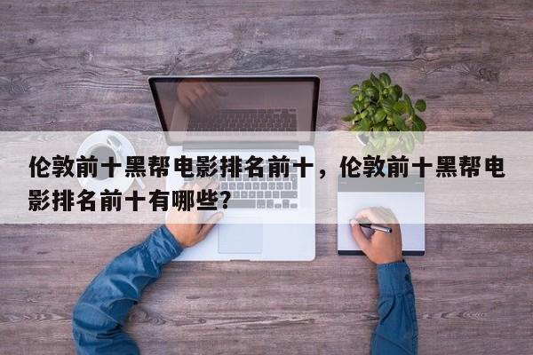 伦敦前十黑帮电影排名前十，伦敦前十黑帮电影排名前十有哪些？