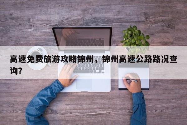高速免费旅游攻略锦州，锦州高速公路路况查询？