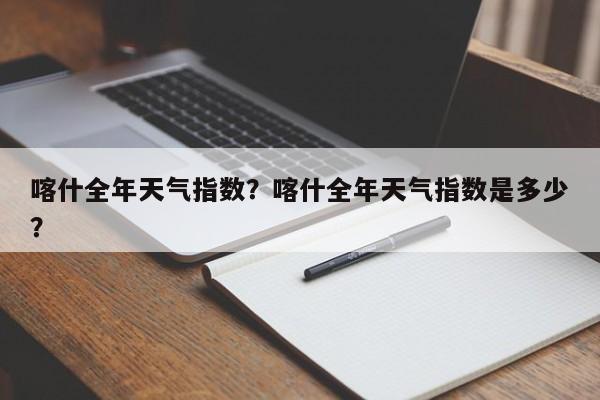 喀什全年天气指数？喀什全年天气指数是多少？