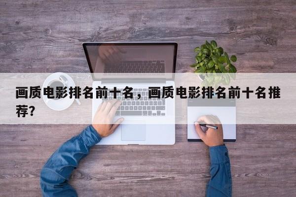 画质电影排名前十名，画质电影排名前十名推荐？