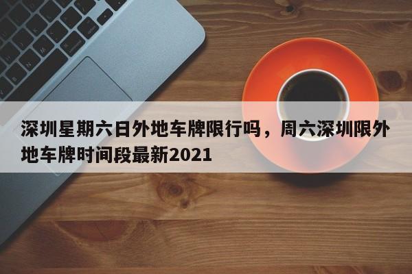 深圳星期六日外地车牌限行吗，周六深圳限外地车牌时间段最新2021