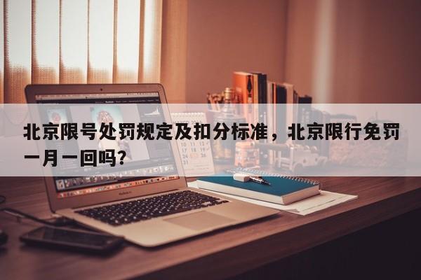 北京限号处罚规定及扣分标准，北京限行免罚一月一回吗？