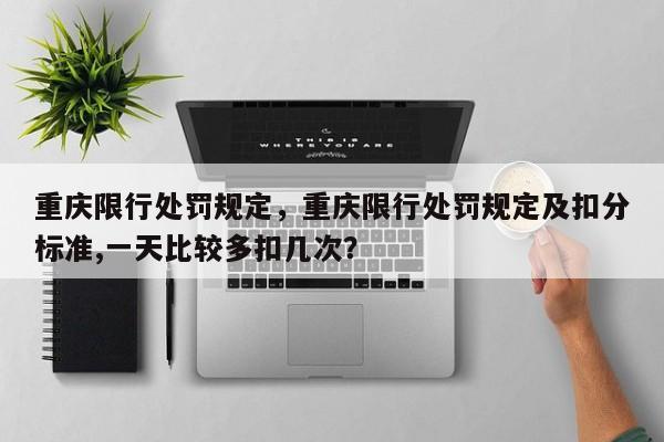 重庆限行处罚规定，重庆限行处罚规定及扣分标准,一天比较多扣几次？