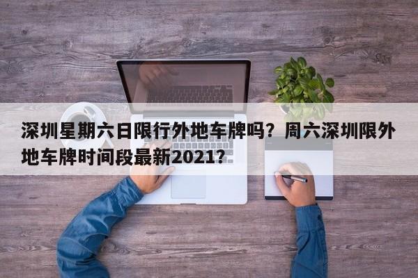 深圳星期六日限行外地车牌吗？周六深圳限外地车牌时间段最新2021？