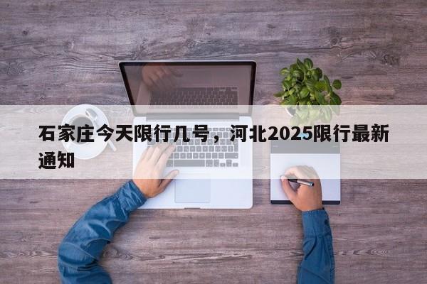 石家庄今天限行几号，河北2025限行最新通知