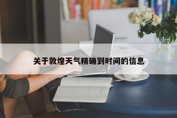 关于敦煌天气精确到时间的信息