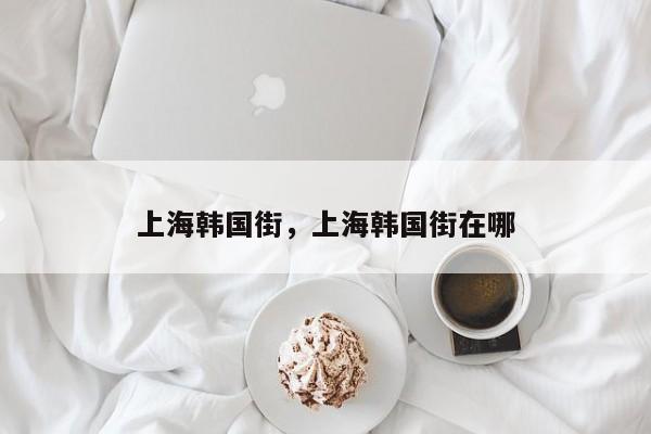 上海韩国街，上海韩国街在哪