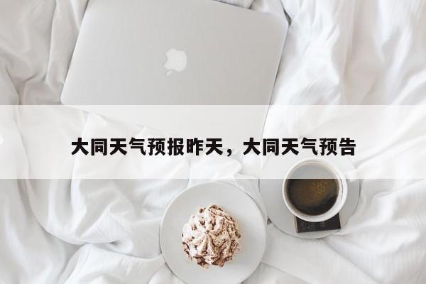 大同天气预报昨天，大同天气预告