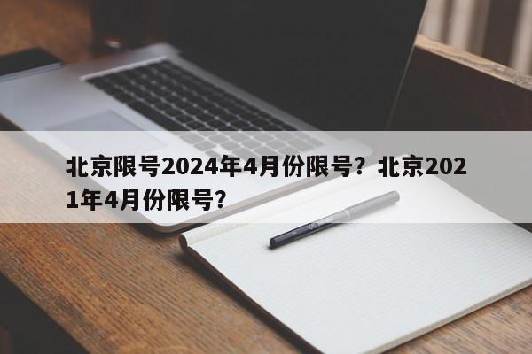 北京限号2024年4月份限号？北京2021年4月份限号？