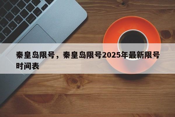 秦皇岛限号，秦皇岛限号2025年最新限号时间表