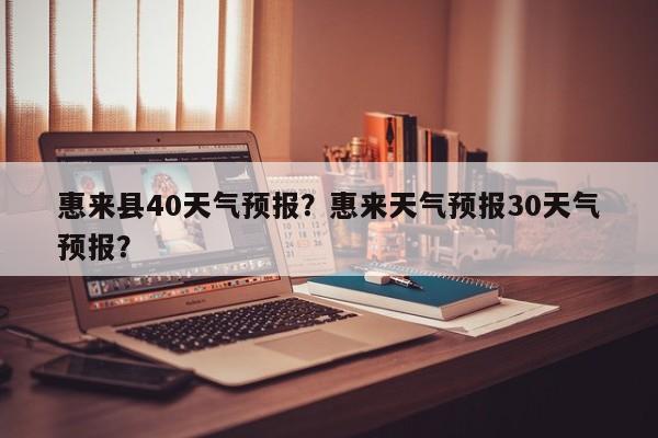惠来县40天气预报？惠来天气预报30天气预报？