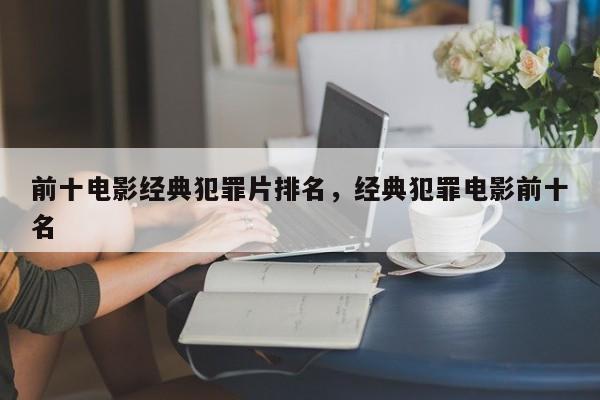 前十电影经典犯罪片排名，经典犯罪电影前十名