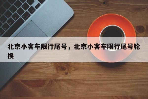 北京小客车限行尾号，北京小客车限行尾号轮换