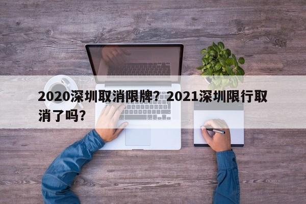 2020深圳取消限牌？2021深圳限行取消了吗？