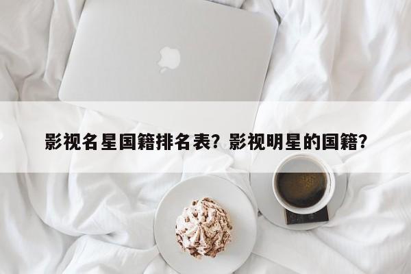 影视名星国籍排名表？影视明星的国籍？