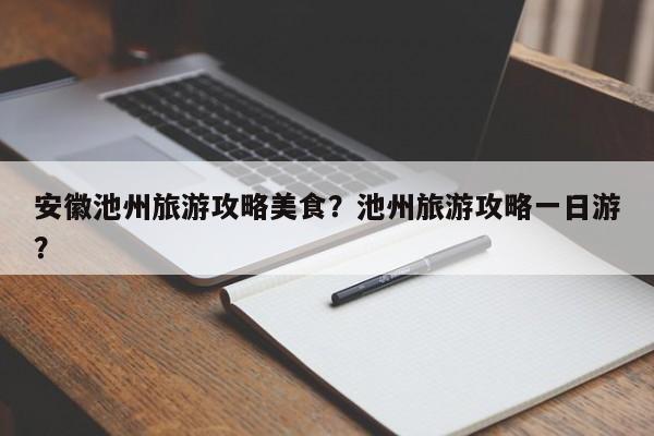 安徽池州旅游攻略美食？池州旅游攻略一日游？