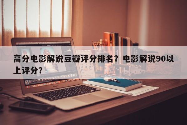 高分电影解说豆瓣评分排名？电影解说90以上评分？