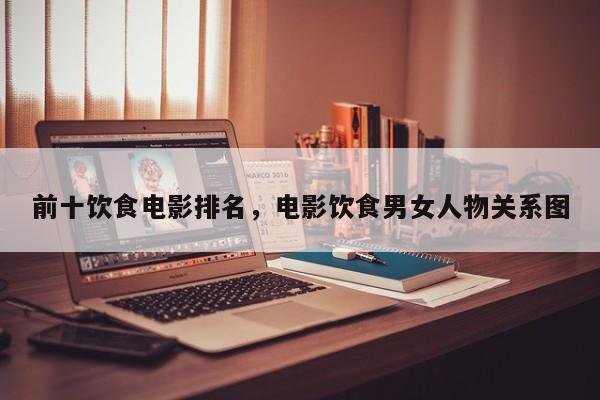 前十饮食电影排名，电影饮食男女人物关系图