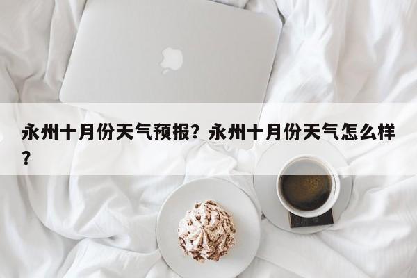 永州十月份天气预报？永州十月份天气怎么样？