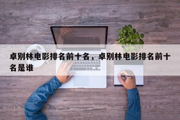 卓别林电影排名前十名，卓别林电影排名前十名是谁