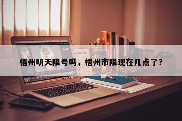 梧州明天限号吗，梧州市限现在几点了？