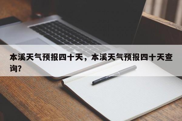 本溪天气预报四十天，本溪天气预报四十天查询？