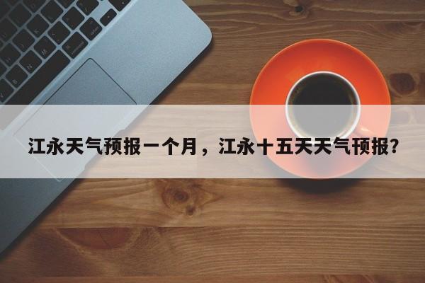 江永天气预报一个月，江永十五天天气顸报？